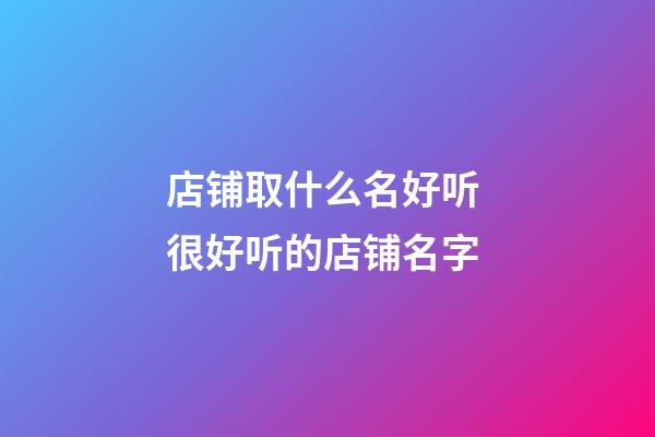 店铺取什么名好听 很好听的店铺名字-第1张-店铺起名-玄机派